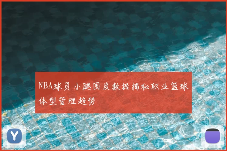 NBA球员小腿围度数据揭秘职业篮球体型管理趋势