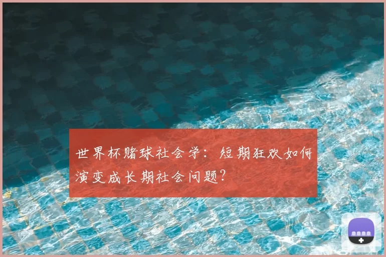 世界杯赌球社会学：短期狂欢如何演变成长期社会问题？