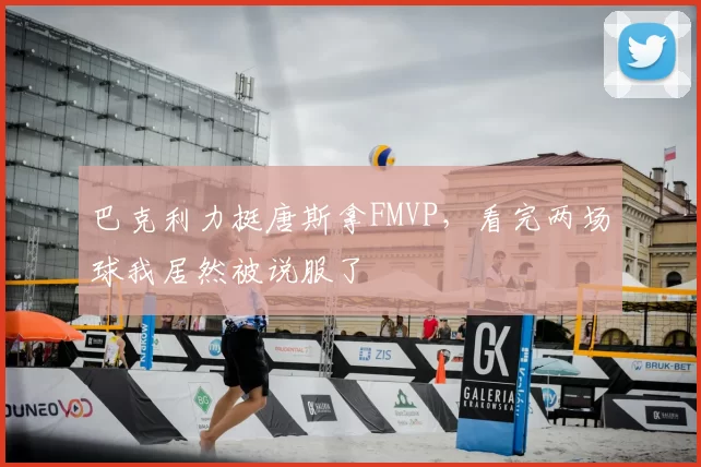 巴克利力挺唐斯拿FMVP，看完两场球我居然被说服了