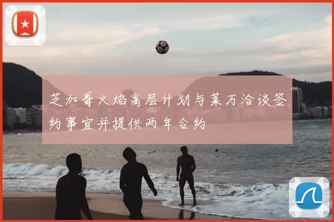 芝加哥火焰高层计划与莱万洽谈签约事宜并提供两年合约