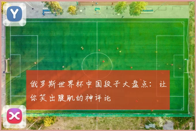 俄罗斯世界杯中国段子大盘点:让你笑出腹肌的神评论