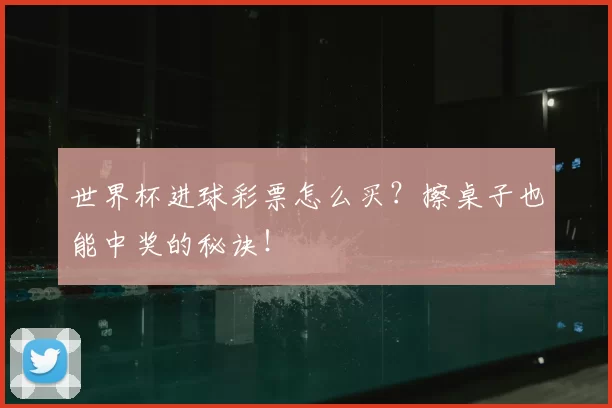 世界杯进球彩票怎么买？擦桌子也能中奖的秘诀！