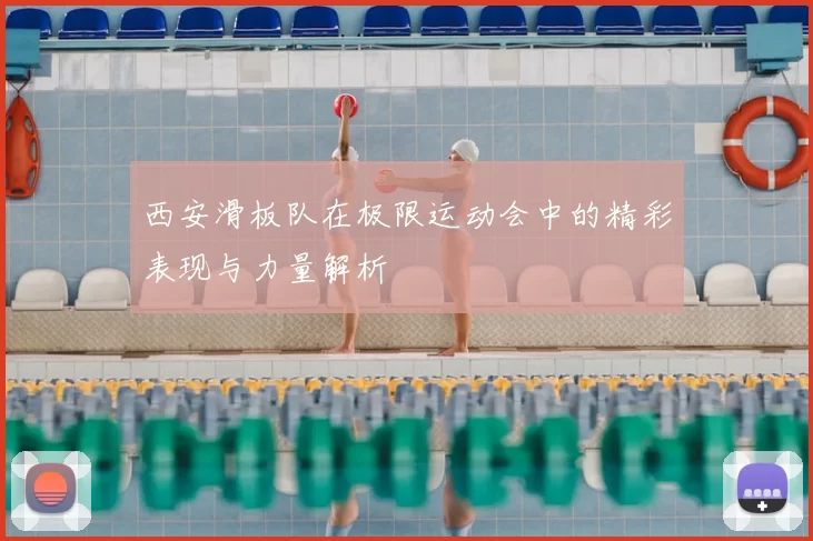 西安滑板队在极限运动会中的精彩表现与力量解析