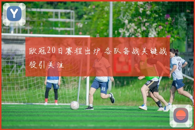 欧冠20日赛程出炉 各队备战关键战役引关注