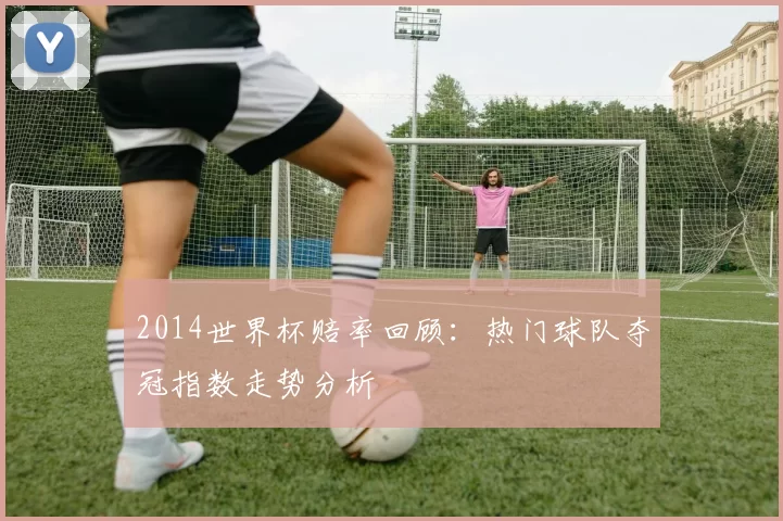 2014世界杯赔率回顾：热门球队夺冠指数走势分析