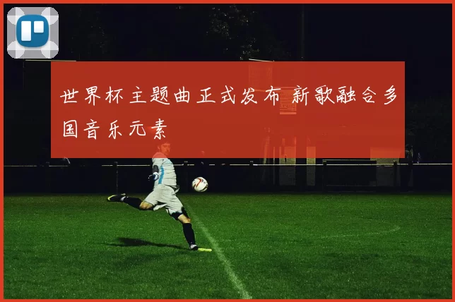 世界杯主题曲正式发布 新歌融合多国音乐元素