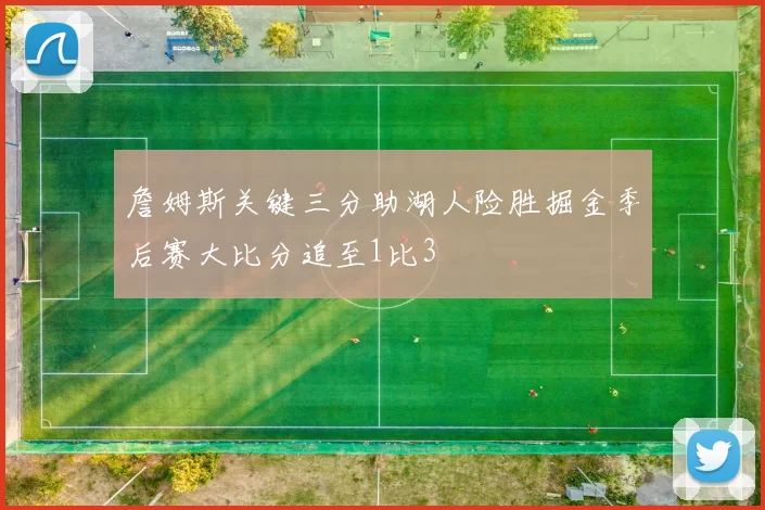 詹姆斯关键三分助湖人险胜掘金季后赛大比分追至1比3