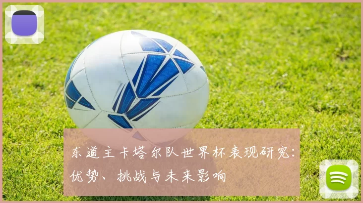 东道主卡塔尔队世界杯表现研究：优势、挑战与未来影响