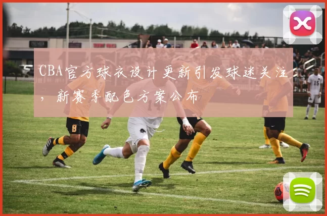 CBA官方球衣设计更新引发球迷关注，新赛季配色方案公布