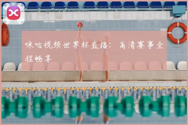 咪咕视频世界杯直播：高清赛事全程畅享