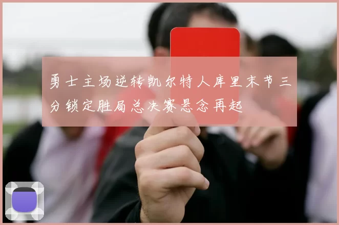 勇士主场逆转凯尔特人库里末节三分锁定胜局总决赛悬念再起