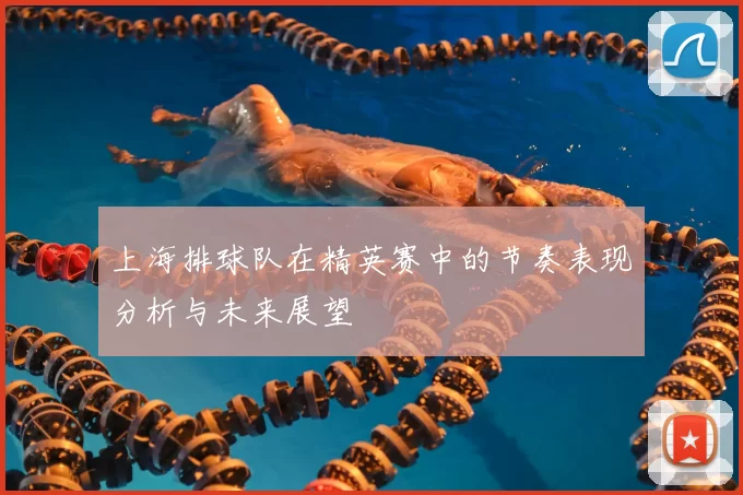 上海排球队在精英赛中的节奏表现分析与未来展望